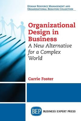 Organizational Design in Business: A New Alternative for a Complex World by Foster, Carrie