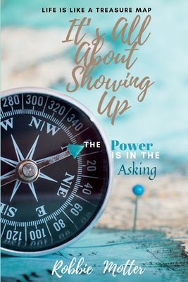 It's All About Showing Up: The Power is in the Asking by Motter, Robbie