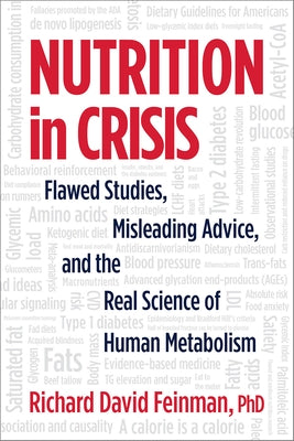 Nutrition in Crisis: Flawed Studies, Misleading Advice, and the Real Science of Human Metabolism by Feinman, Richard David