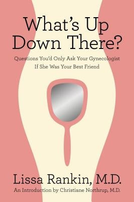 What's Up Down There?: Questions You'd Only Ask Your Gynecologist If She Was Your Best Friend by Rankin, Lissa