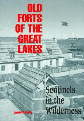 Old Forts of the Great Lakes: Sentinels in the Wilderness by Barry, James P.