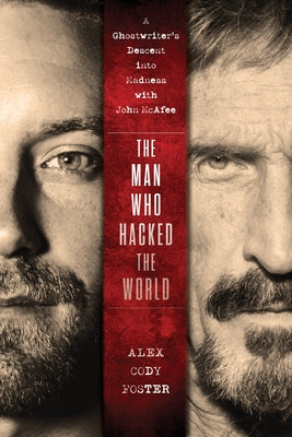 The Man Who Hacked the World: A Ghostwriter's Descent Into Madness with John McAfee by Foster, Alex Cody