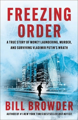Freezing Order: A True Story of Money Laundering, Murder, and Surviving Vladimir Putin's Wrath by Browder, Bill