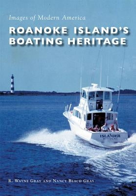 Roanoke Island's Boating Heritage by Gray, R. Wayne