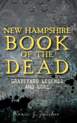 New Hampshire Book of the Dead: Graveyard Legends and Lore by Zwicker, Roxie