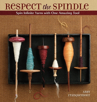 Respect the Spindle: Spin Infinite Yarns with One Amazing Tool by Franquemont, Abby