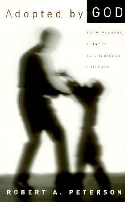 Adopted by God: From Wayward Sinners to Cherished Children by Peterson, Robert A.