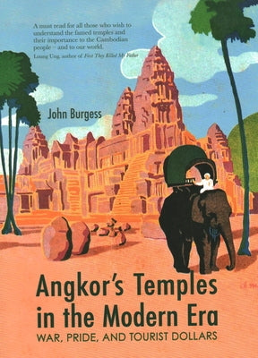 Angkor's Temples in the Modern Era: War, Pride and Tourist Dollars by Burgess, John