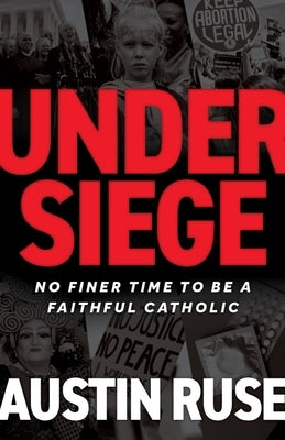 Under Seige: No Finer Time to Be a Faithful Catholic by Ruse, Austin