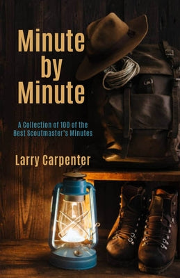 Minute by Minute: A Collection of 100 of the Best Scoutmaster's Minutes by Larry, Carpenter