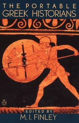 The Portable Greek Historians: The Essence of Herodotus, Thucydides, Xenophon, Polybius by Finley, M. I.