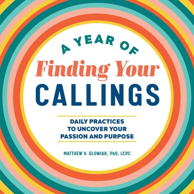 A Year of Finding Your Callings: Daily Practices to Uncover Your Passion and Purpose by Glowiak, Matthew V.