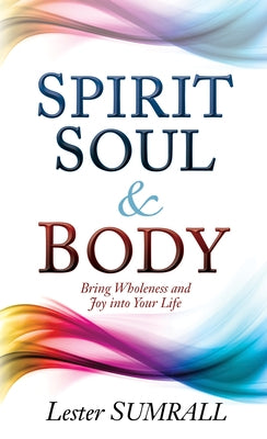 Spirit, Soul & Body: Bring Wholeness and Joy Into Your Life by Sumrall, Lester