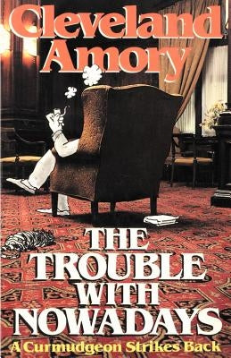 The Trouble with Nowadays: A Curmudgeon Strikes Back by Amory, Cleveland