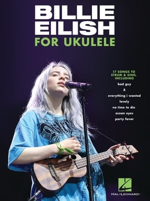 Billie Eilish for Ukulele: 17 Songs to Strum & Sing: 17 Songs to Strum & Sing by Eilish, Billie