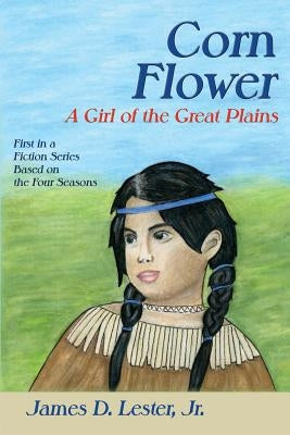 Corn Flower: A Girl of the Great Plains, First in a Fiction Series Based on the Four Seasons by Lester, Jr. James D.