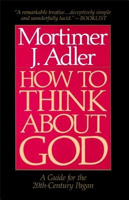 How to Think about God: A Guide for the 20th-Century Pagan by Adler, Mortimer J.