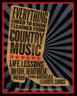 Everything I Need to Know I Learned from Country Music: Life Lessons on Love, Heartbreak, and More from America's Favorite Songs by Barnes, Stella