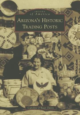 Arizona S Historic Trading Posts by Davis, Carolyn O'Bagy