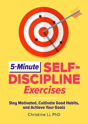 5-Minute Self-Discipline Exercises: Stay Motivated, Cultivate Good Habits, and Achieve Your Goals by Li, Christine, PhD