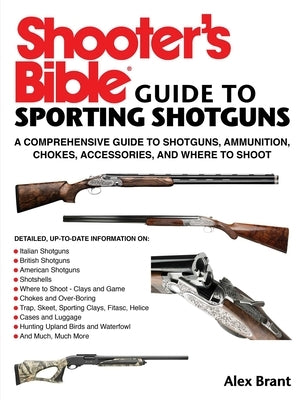 Shooter's Bible Guide to Sporting Shotguns: A Comprehensive Guide to Shotguns, Ammunition, Chokes, Accessories, and Where to Shoot by Brant, Alex