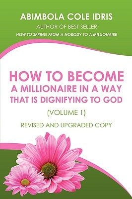 How to Become a Millionaire in a Way That Is Dignifying to God (Volume 1) Revised and Upgraded Copy by Cole Idris, Abimbola