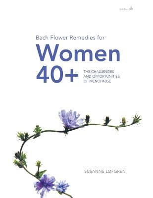 Bach Flower Remedies for Women 40+: The Challenges and Opportunities of Menopause by Løfgren, Susanne