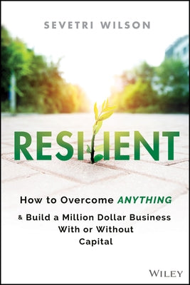 Resilient: How to Overcome Anything and Build a Million Dollar Business with or Without Capital by Wilson, Sevetri