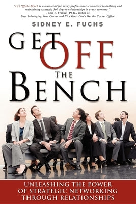 Get Off the Bench: Unleashing the Power of Strategic Networking Through Relationships by Sidney E. Fuchs
