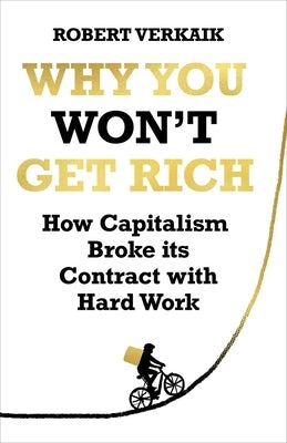 Why You Won't Get Rich: How Capitalism Broke Its Contract with Hard Work by Verkaik, Robert