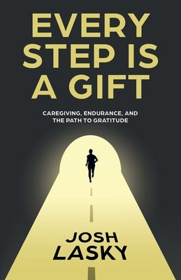 Every Step Is a Gift: Caregiving, Endurance, and the Path to Gratitude by Lasky, Josh