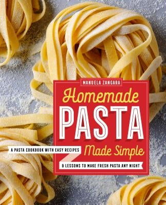 Homemade Pasta Made Simple: A Pasta Cookbook with Easy Recipes & Lessons to Make Fresh Pasta Any Night by Zangara, Manuela