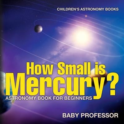 How Small is Mercury? Astronomy Book for Beginners Children's Astronomy Books by Baby Professor