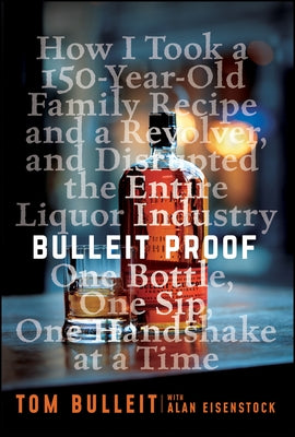 Bulleit Proof: How I Took a 150-Year-Old Family Recipe and a Revolver, and Disrupted the Entire Liquor Industry One Bottle, One Sip, by Bulleit, Tom