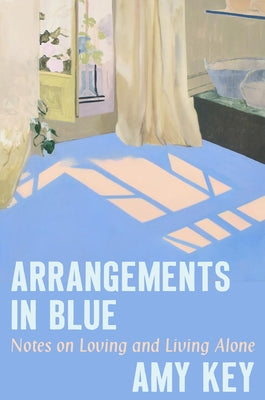 Arrangements in Blue: Notes on Loving and Living Alone by Key, Amy