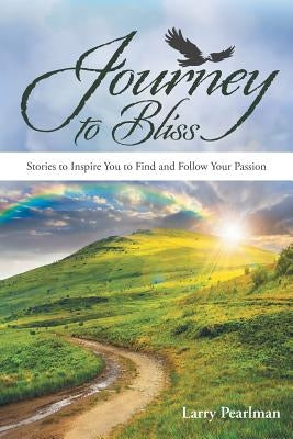 Journey to Bliss: Stories to Inspire You to Find and Follow Your Passion by Pearlman, Larry
