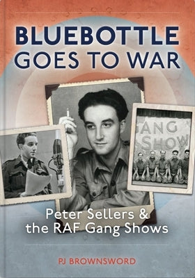Bluebottle Goes to War: Peter Sellers and the RAF Gang Shows by Brownsword, P. J.