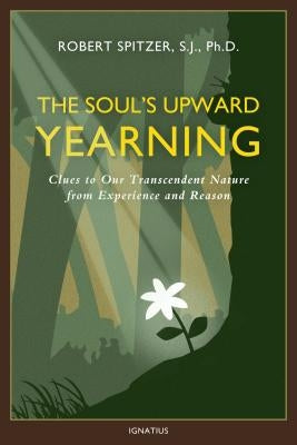 The Soul's Upward Yearning, Volume 2: Clues to Our Transcendent Nature from Experience and Reason by Spitzer, Fr Robert J.