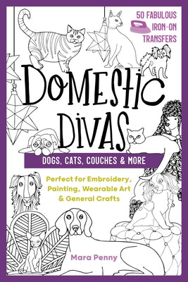 Domestic Divas - Dogs, Cats, Couches & More: Perfect for Embroidery, Painting, Wearable Art & General Crafts by Penny, Mara