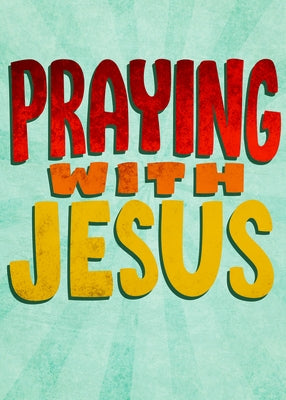 Praying with Jesus: The Lord's Prayer for Kids by 