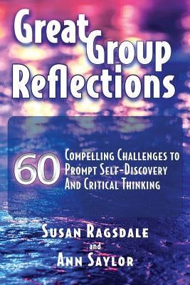 Great Group Reflections: 60 Compelling Challenges to Prompt Self-Discovery & Critical Thinking by Ragsdale, Susan