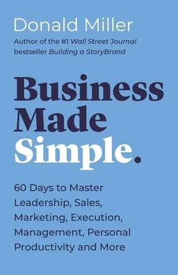 Business Made Simple: 60 Days to Master Leadership, Sales, Marketing, Execution and More by Miller, Donald