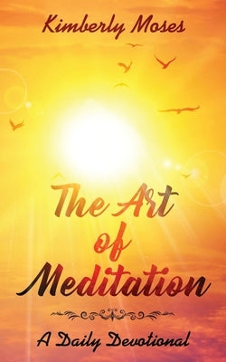 The Art of Meditation: A Daily Devotional by Moses, Kimberly