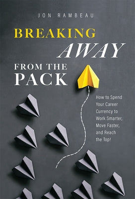 Breaking Away from the Pack: How to Spend Your Career Currency to Work Smarter, Move Faster, and Reach the Top! by Rambeau, Jon