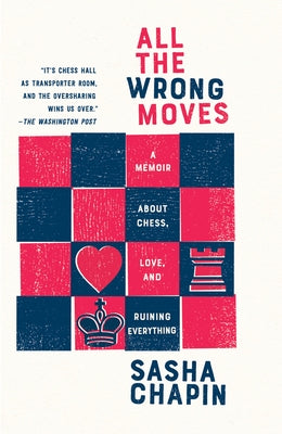 All the Wrong Moves: A Memoir about Chess, Love, and Ruining Everything by Chapin, Sasha