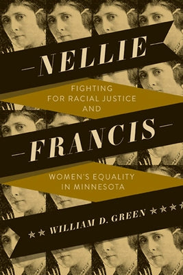 Nellie Francis: Fighting for Racial Justice and Women's Equality in Minnesota by Green, William D.