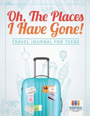 Oh, The Places I Have Gone! - Travel Journal for Teens by Inspira Journals, Planners &. Notebooks