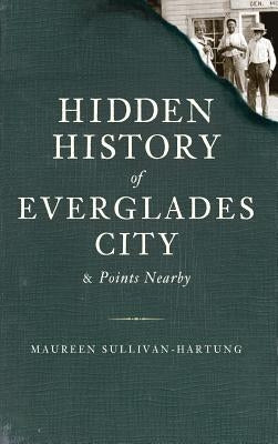 Hidden History of Everglades City & Points Nearby by Sullivan-Hartung, Maureen