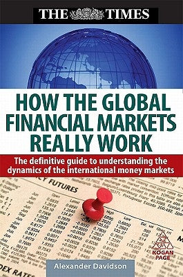 How the Global Financial Markets Really Work: The Definitive Guide to Understanding International Investment and Money Flows by Davidson, Alexander