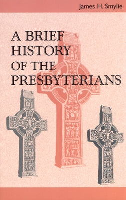 A Brief History of the Presbyterians by Smylie, James H.